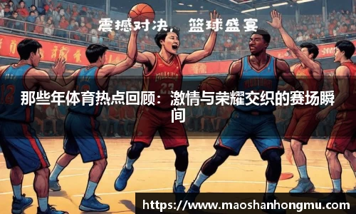那些年体育热点回顾：激情与荣耀交织的赛场瞬间