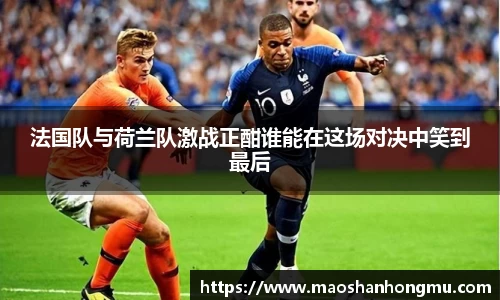 法国队与荷兰队激战正酣谁能在这场对决中笑到最后