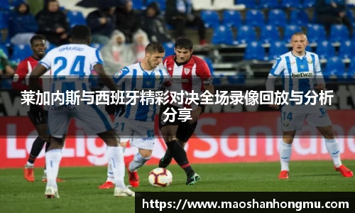 莱加内斯与西班牙精彩对决全场录像回放与分析分享