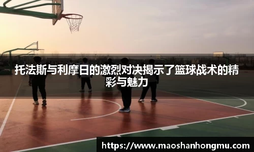 托法斯与利摩日的激烈对决揭示了篮球战术的精彩与魅力