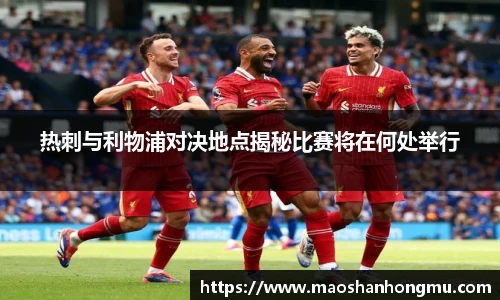 热刺与利物浦对决地点揭秘比赛将在何处举行